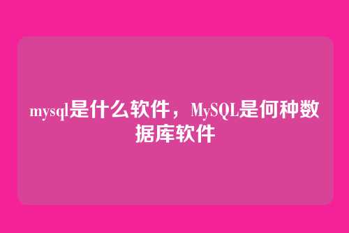 mysql是什么软件,MySQL是何种数据库软件