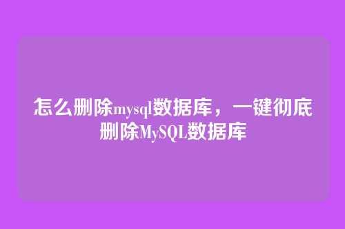 怎么删除mysql数据库,一键彻底删除MySQL数据库
