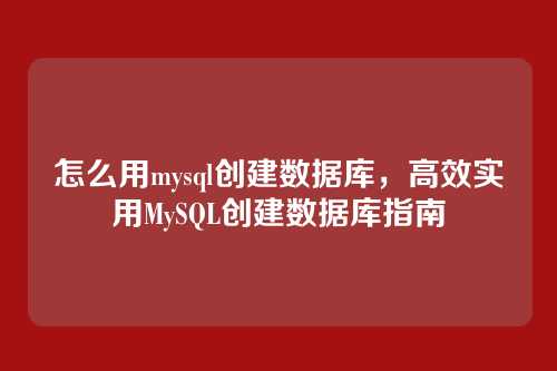 怎么用mysql创建数据库,高效实用MySQL创建数据库指南