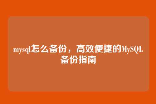 mysql怎么备份,高效便捷的MySQL备份指南
