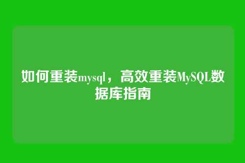 如何重装mysql,高效重装MySQL数据库指南