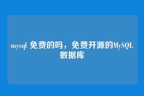 mysql 免费的吗,免费开源的MySQL数据库