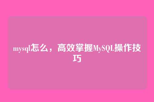 mysql怎么,高效掌握MySQL操作技巧