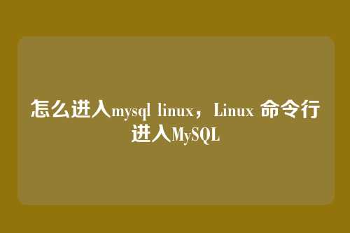 怎么进入mysql linux,Linux 命令行进入MySQL