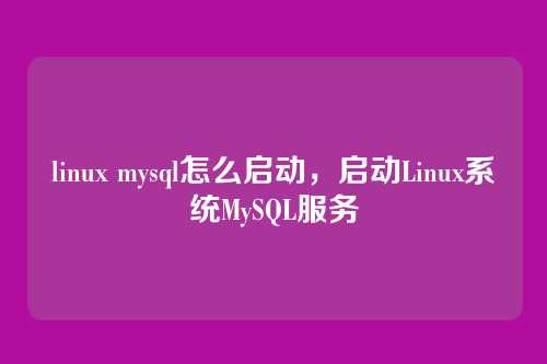 linux mysql怎么启动,启动Linux系统MySQL服务