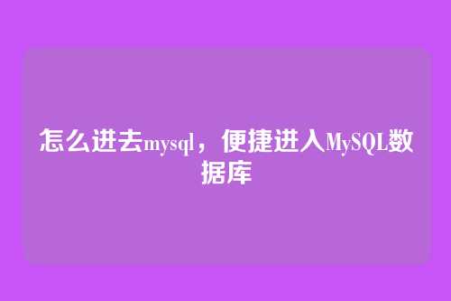 怎么进去mysql,便捷进入MySQL数据库