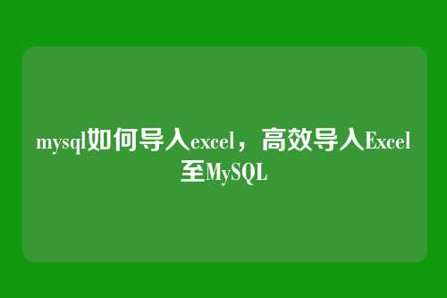 mysql如何导入excel,高效导入Excel至MySQL