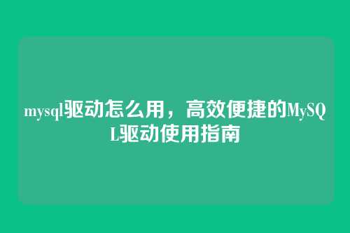 mysql驱动怎么用,高效便捷的MySQL驱动使用指南