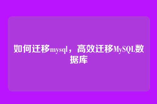 如何迁移mysql,高效迁移MySQL数据库