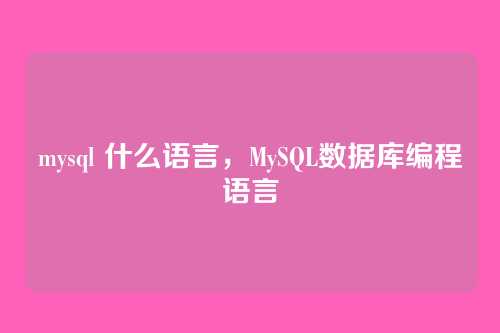 mysql 什么语言,MySQL数据库编程语言