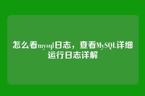 怎么看mysql日志,查看MySQL详细运行日志详解
