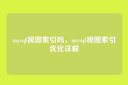 mysql视图索引吗,mysql视图索引优化详解