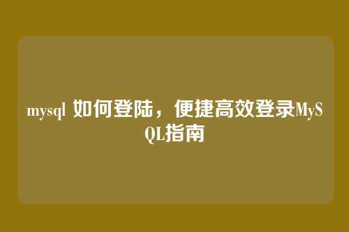 mysql 如何登陆,便捷高效登录MySQL指南