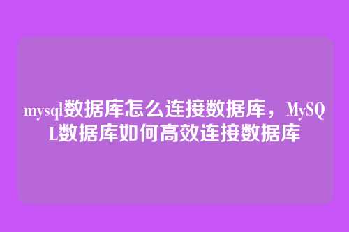 mysql数据库怎么连接数据库,MySQL数据库如何高效连接数据库