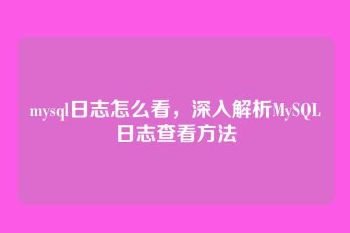mysql日志怎么看,深入解析MySQL日志查看方法