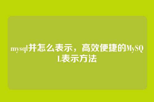 mysql并怎么表示,高效便捷的MySQL表示方法
