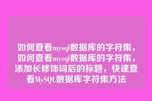如何查看mysql数据库的字符集,如何查看mysql数据库的字符集,添加长修饰词后的标题,快速查看MySQL数据库字符集方法
