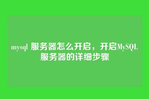 mysql 服务器怎么开启,开启MySQL服务器的详细步骤