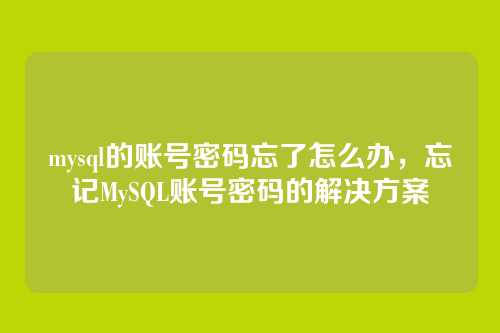 mysql的账号密码忘了怎么办,忘记MySQL账号密码的解决方案