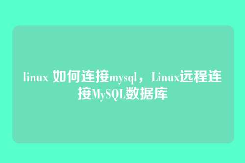 linux 如何连接mysql,Linux远程连接MySQL数据库