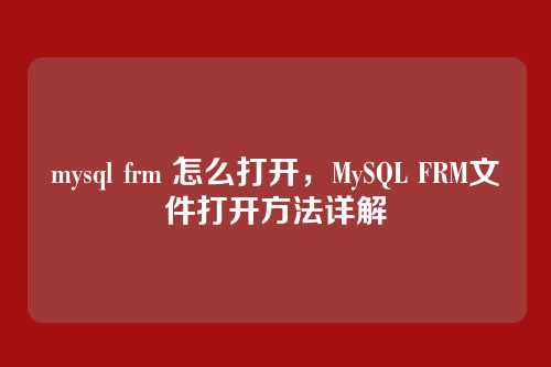 mysql frm 怎么打开,MySQL FRM文件打开方法详解