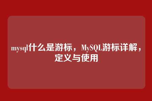 mysql什么是游标,MySQL游标详解,定义与使用
