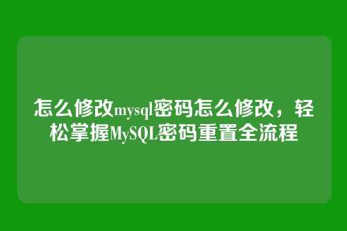 怎么修改mysql密码怎么修改,轻松掌握MySQL密码重置全流程