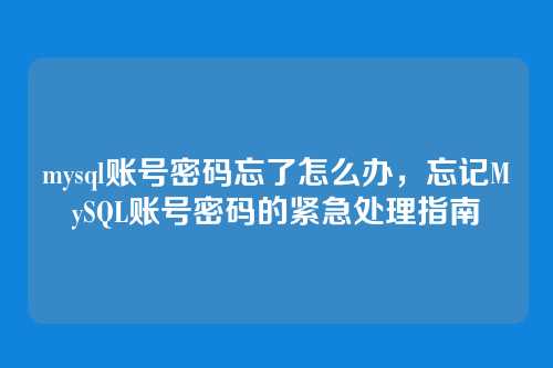 mysql账号密码忘了怎么办,忘记MySQL账号密码的紧急处理指南