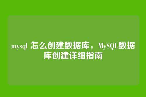 mysql 怎么创建数据库,MySQL数据库创建详细指南