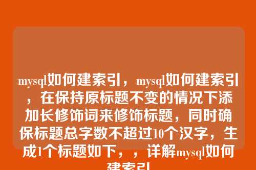 mysql如何建索引,mysql如何建索引,在保持原标题不变的情况下添加长修饰词来修饰标题,同时确保标题总字数不超过10个汉字,生成1个标题如下,,详解mysql如何建索引
