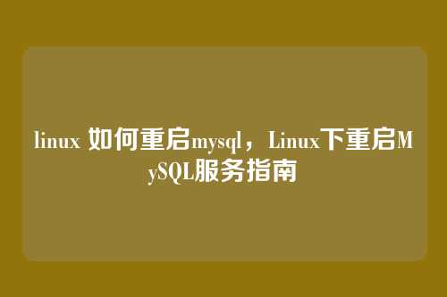 linux 如何重启mysql,Linux下重启MySQL服务指南