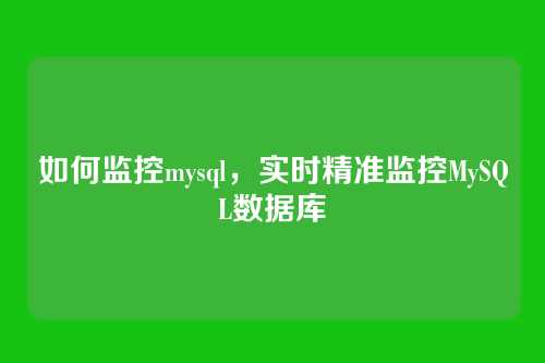 如何监控mysql,实时精准监控MySQL数据库