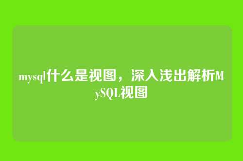 mysql什么是视图,深入浅出解析MySQL视图