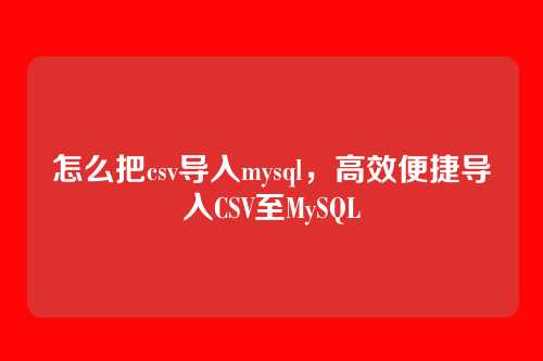 怎么把csv导入mysql,高效便捷导入CSV至MySQL