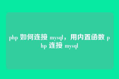 php 如何连接 mysql,用内置函数 php 连接 mysql