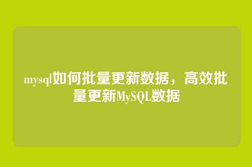 mysql如何批量更新数据,高效批量更新MySQL数据
