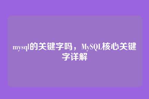 mysql的关键字吗,MySQL核心关键字详解