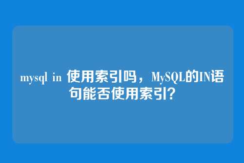 mysql in 使用索引吗,MySQL的IN语句能否使用索引?