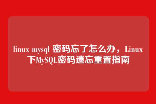 linux mysql 密码忘了怎么办,Linux下MySQL密码遗忘重置指南