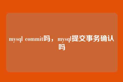 mysql commit吗,mysql提交事务确认吗