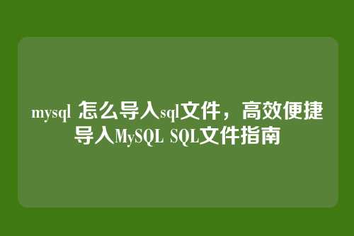 mysql 怎么导入sql文件,高效便捷导入MySQL SQL文件指南