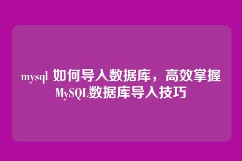 mysql 如何导入数据库,高效掌握MySQL数据库导入技巧