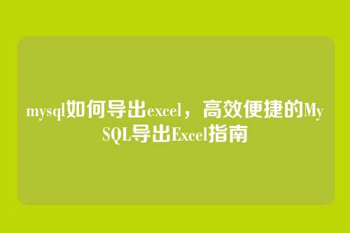 mysql如何导出excel,高效便捷的MySQL导出Excel指南
