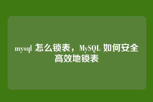 mysql 怎么锁表,MySQL 如何安全高效地锁表
