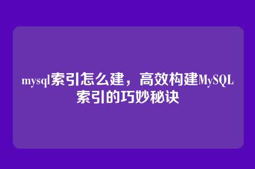 mysql索引怎么建,高效构建MySQL索引的巧妙秘诀