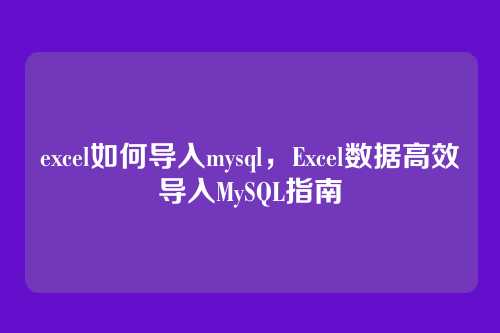 excel如何导入mysql,Excel数据高效导入MySQL指南