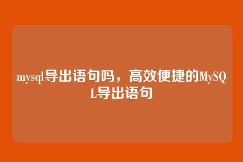 mysql导出语句吗,高效便捷的MySQL导出语句