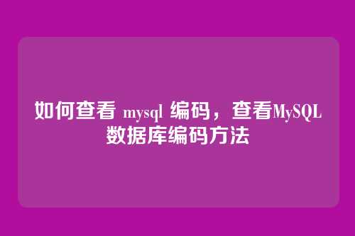 如何查看 mysql 编码,查看MySQL数据库编码方法