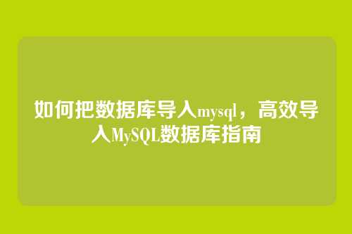如何把数据库导入mysql,高效导入MySQL数据库指南