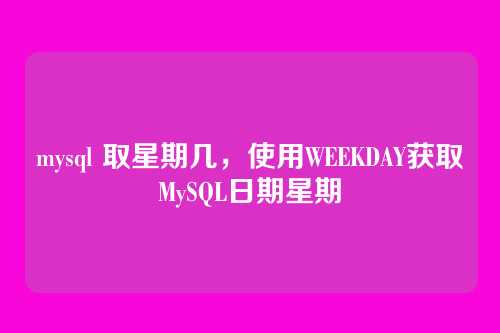 mysql 取星期几,使用WEEKDAY获取MySQL日期星期